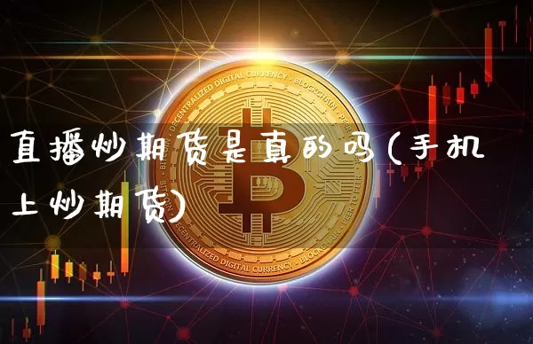 直播炒期货是真的吗(手机上炒期货)_https://www.qldgs.com_恒指期货_第1张