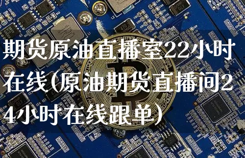 期货原油直播室22小时在线(原油期货直播间24小时在线跟单)_https://www.qldgs.com_原油期货_第1张