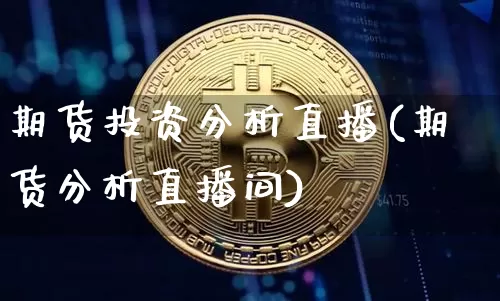 期货投资分析直播(期货分析直播间)_https://www.qldgs.com_国际期货_第1张