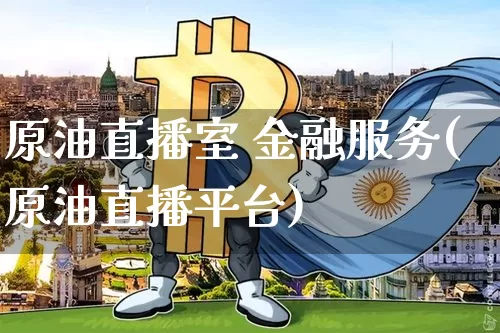 原油直播室 金融服务(原油直播平台)_https://www.qldgs.com_原油期货_第1张