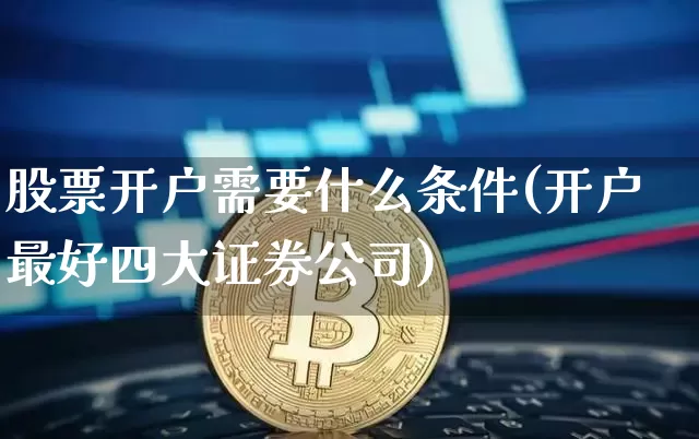 股票开户需要什么条件(开户最好四大证券公司)_https://www.qldgs.com_恒指期货_第1张