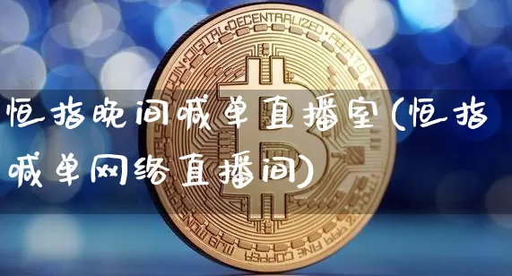 恒指晚间喊单直播室(恒指喊单网络直播间)_https://www.qldgs.com_期货_第1张