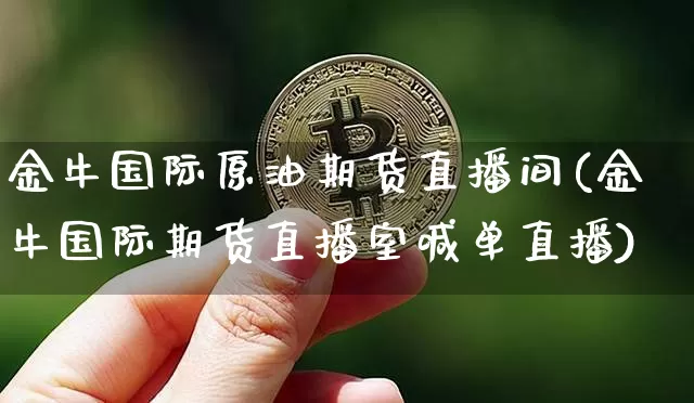 金牛国际原油期货直播间(金牛国际期货直播室喊单直播)_https://www.qldgs.com_黄金期货_第1张