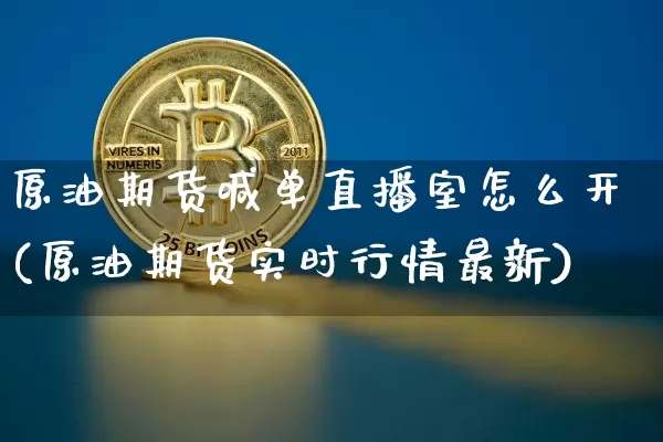 原油期货喊单直播室怎么开(原油期货实时行情最新)_https://www.qldgs.com_恒指期货_第1张
