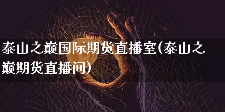 泰山之巅国际期货直播室(泰山之巅期货直播间)_https://www.qldgs.com_原油期货_第1张