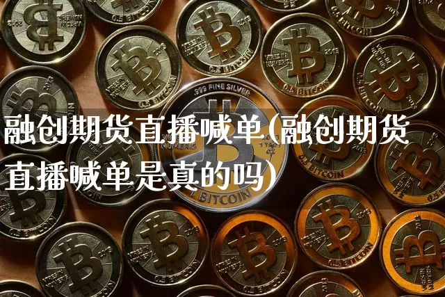 融创期货直播喊单(融创期货直播喊单是真的吗)_https://www.qldgs.com_期货_第1张