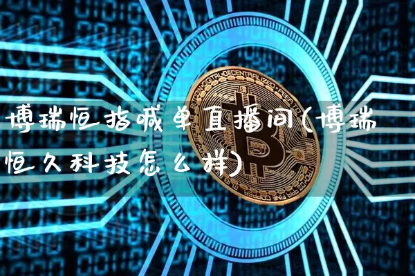 博瑞恒指喊单直播间(博瑞恒久科技怎么样)_https://www.qldgs.com_黄金期货_第1张