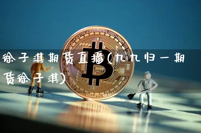 徐子淇期货直播(九九归一期货徐子淇)_https://www.qldgs.com_国际期货_第1张