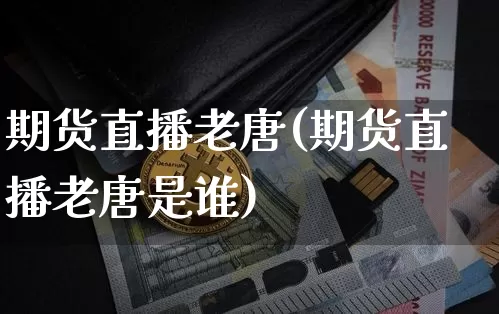 期货直播老唐(期货直播老唐是谁)_https://www.qldgs.com_恒指期货_第1张
