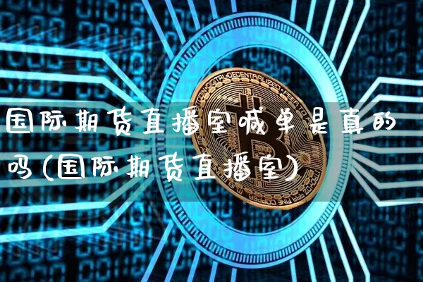 国际期货直播室喊单是真的吗(国际期货直播室)_https://www.qldgs.com_恒指期货_第1张