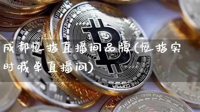 成都恒指直播间品牌(恒指实时喊单直播间)_https://www.qldgs.com_期货_第1张