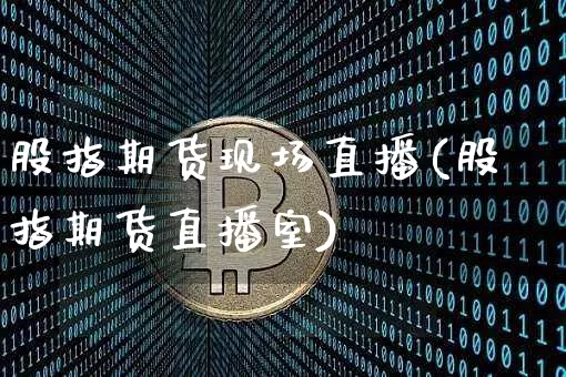 股指期货现场直播(股指期货直播室)_https://www.qldgs.com_恒指期货_第1张