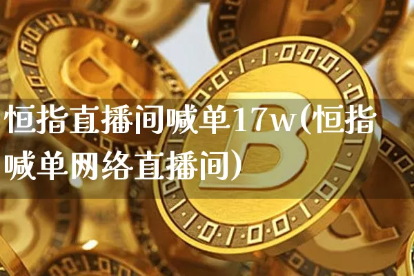 恒指直播间喊单17w(恒指喊单网络直播间)_https://www.qldgs.com_期货_第1张