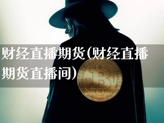 财经直播期货(财经直播期货直播间)_https://www.qldgs.com_原油期货_第1张