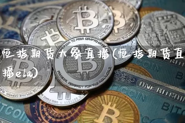恒指期货大象直播(恒指期货直播ela)_https://www.qldgs.com_国际期货_第1张