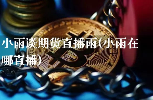 小雨谈期货直播雨(小雨在哪直播)_https://www.qldgs.com_国际期货_第1张