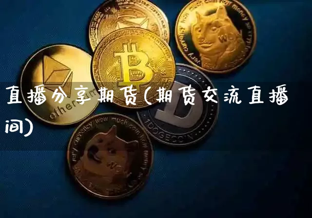 直播分享期货(期货交流直播间)_https://www.qldgs.com_内盘期货_第1张
