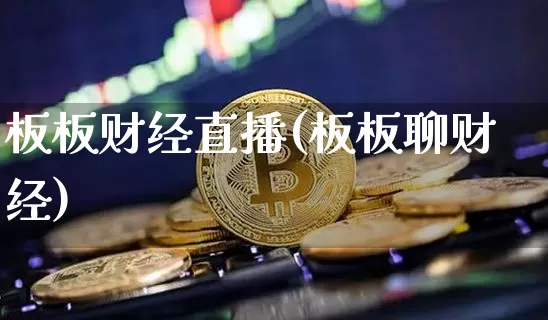 板板财经直播(板板聊财经)_https://www.qldgs.com_期货_第1张