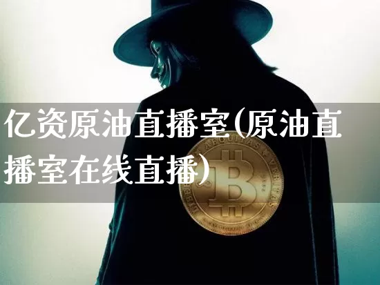 亿资原油直播室(原油直播室在线直播)_https://www.qldgs.com_内盘期货_第1张