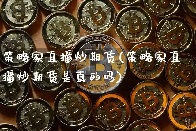 策略家直播炒期货(策略家直播炒期货是真的吗)_https://www.qldgs.com_恒指期货_第1张