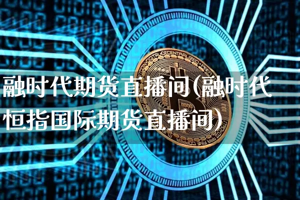 融时代期货直播间(融时代恒指国际期货直播间)_https://www.qldgs.com_黄金期货_第1张