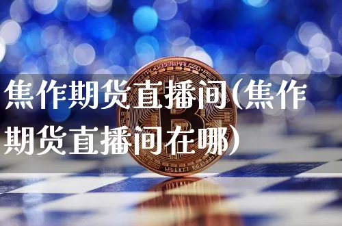 焦作期货直播间(焦作期货直播间在哪)_https://www.qldgs.com_恒指期货_第1张