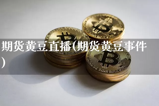 期货黄豆直播(期货黄豆事件)_https://www.qldgs.com_黄金期货_第1张
