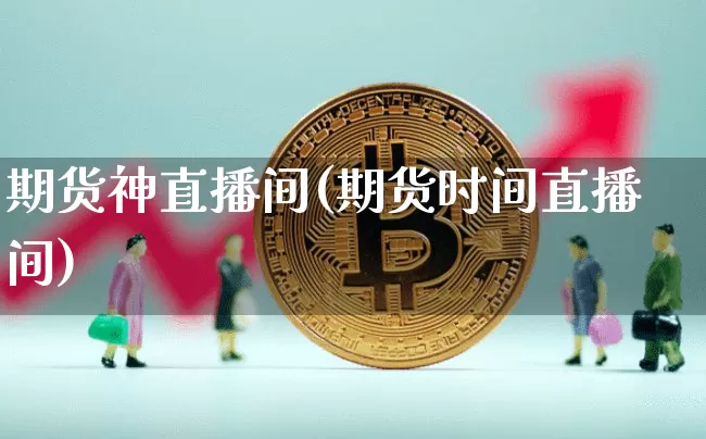 期货神直播间(期货时间直播间)_https://www.qldgs.com_期货_第1张