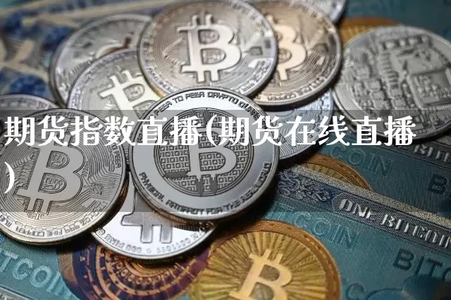 期货指数直播(期货在线直播)_https://www.qldgs.com_内盘期货_第1张