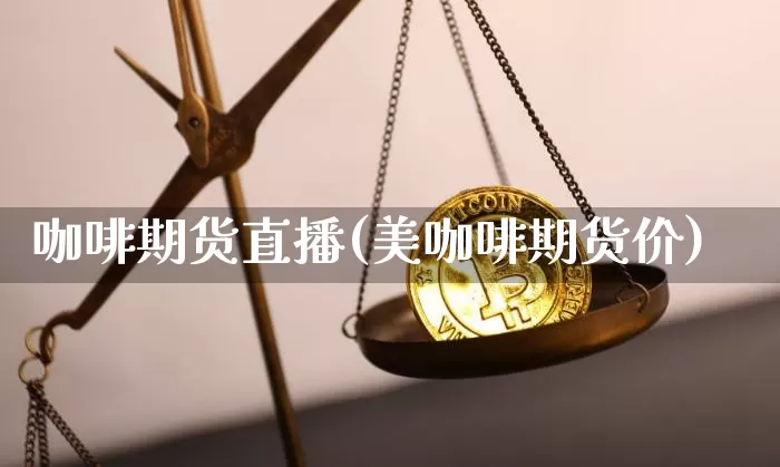 咖啡期货直播(美咖啡期货价)_https://www.qldgs.com_黄金期货_第1张