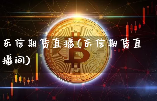 东信期货直播(东信期货直播间)_https://www.qldgs.com_黄金期货_第1张