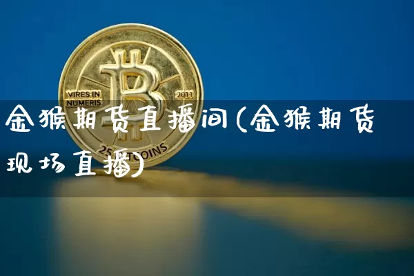 金猴期货直播间(金猴期货现场直播)_https://www.qldgs.com_原油期货_第1张