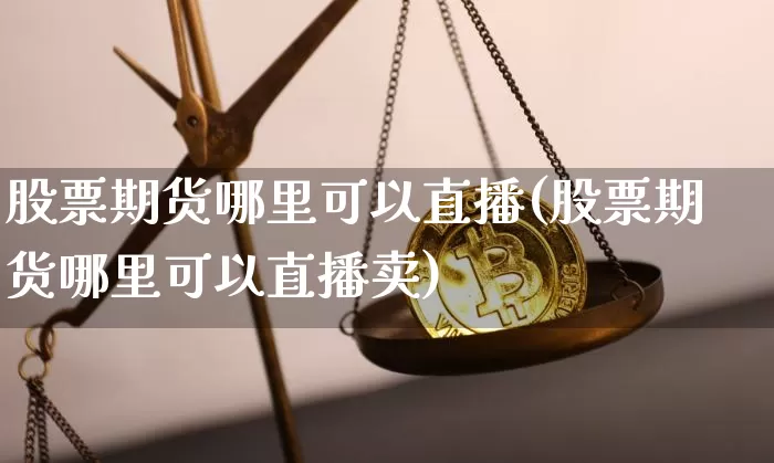 股票期货哪里可以直播(股票期货哪里可以直播卖)_https://www.qldgs.com_期货_第1张