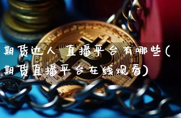 期货达人 直播平台有哪些(期货直播平台在线观看)_https://www.qldgs.com_内盘期货_第1张