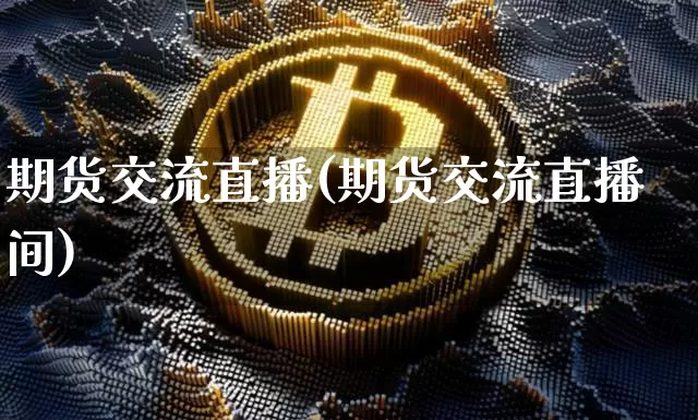 期货交流直播(期货交流直播间)_https://www.qldgs.com_原油期货_第1张