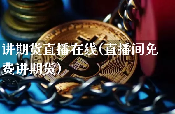 讲期货直播在线(直播间免费讲期货)_https://www.qldgs.com_期货_第1张