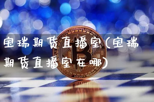 宝瑞期货直播室(宝瑞期货直播室在哪)_https://www.qldgs.com_期货_第1张