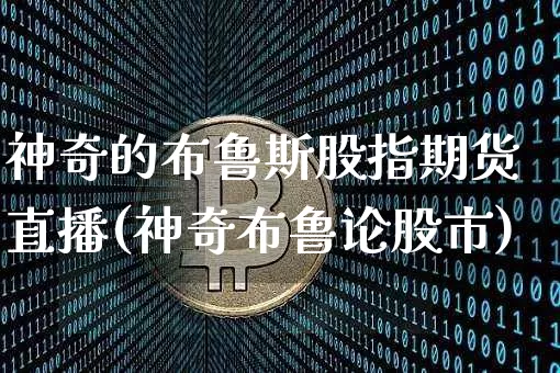 神奇的布鲁斯股指期货直播(神奇布鲁论股市)_https://www.qldgs.com_内盘期货_第1张
