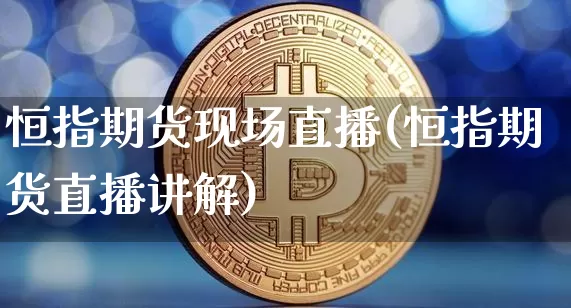恒指期货现场直播(恒指期货直播讲解)_https://www.qldgs.com_内盘期货_第1张
