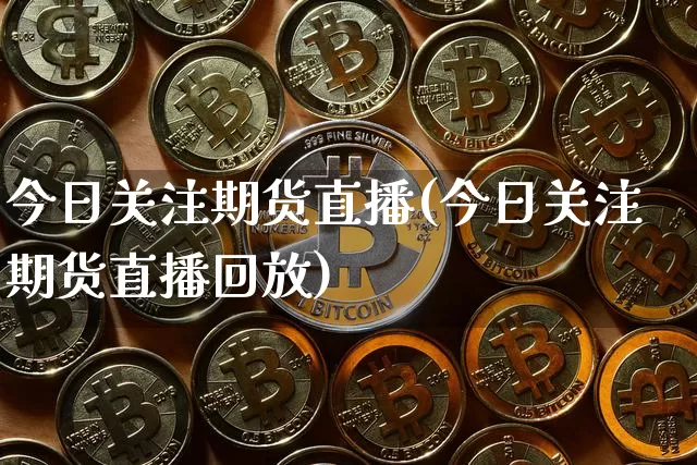 今日关注期货直播(今日关注期货直播回放)_https://www.qldgs.com_恒指期货_第1张