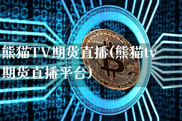 熊猫TV期货直播(熊猫tv期货直播平台)_https://www.qldgs.com_期货_第1张