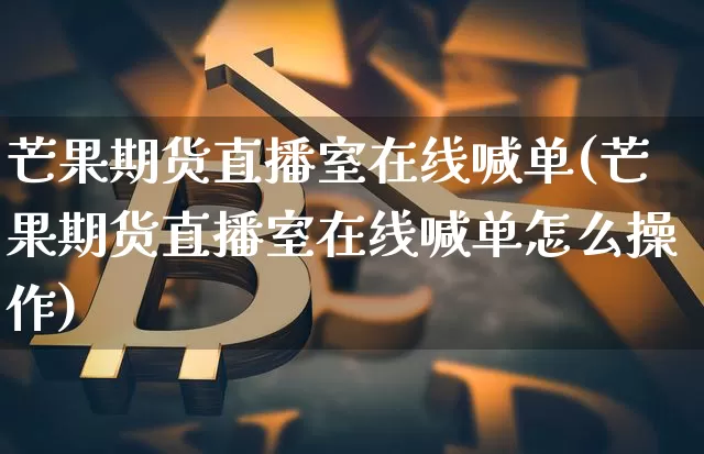 芒果期货直播室在线喊单(芒果期货直播室在线喊单怎么操作)_https://www.qldgs.com_恒指期货_第1张