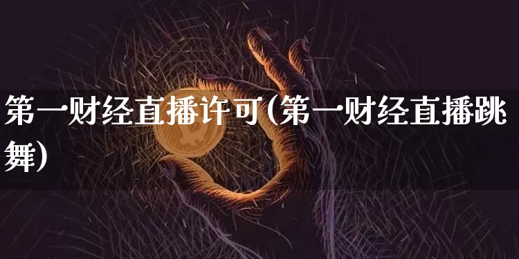 第一财经直播许可(第一财经直播跳舞)_https://www.qldgs.com_黄金期货_第1张