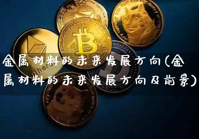 金属材料的未来发展方向(金属材料的未来发展方向及前景)_https://www.qldgs.com_恒指期货_第1张