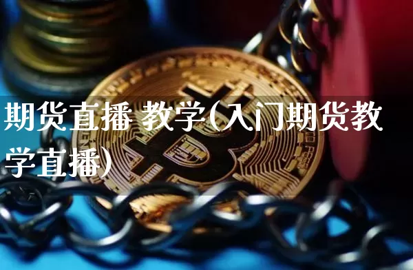 期货直播 教学(入门期货教学直播)_https://www.qldgs.com_国际期货_第1张