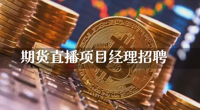 期货直播项目经理招聘_https://www.qldgs.com_内盘期货_第1张