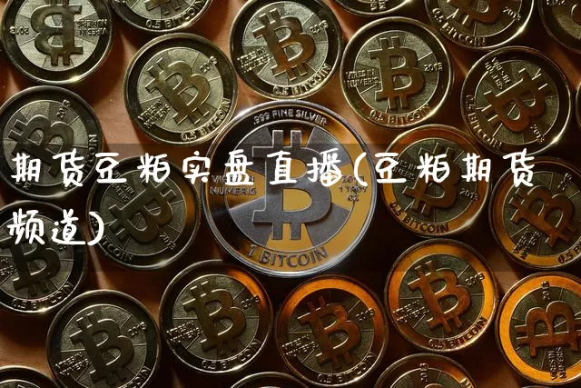 期货豆粕实盘直播(豆粕期货频道)_https://www.qldgs.com_国际期货_第1张
