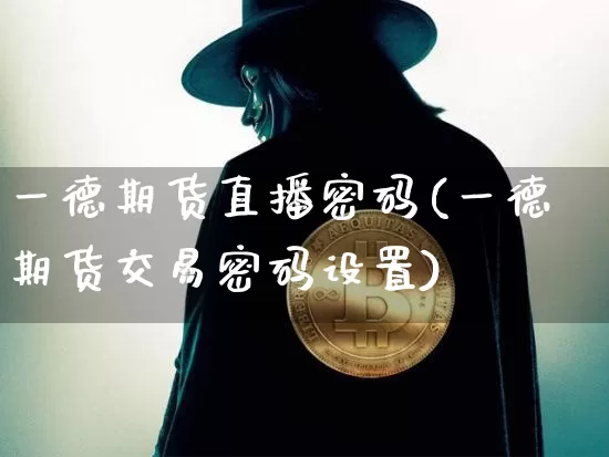 一德期货直播密码(一德期货交易密码设置)_https://www.qldgs.com_恒指期货_第1张