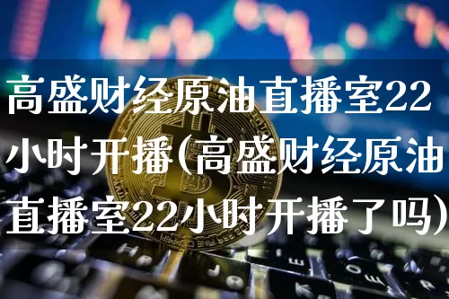 高盛财经原油直播室22小时开播(高盛财经原油直播室22小时开播了吗)_https://www.qldgs.com_期货_第1张