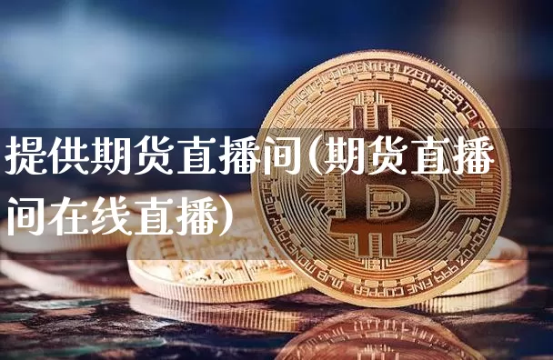 提供期货直播间(期货直播间在线直播)_https://www.qldgs.com_原油期货_第1张